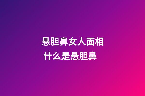悬胆鼻女人面相 什么是悬胆鼻